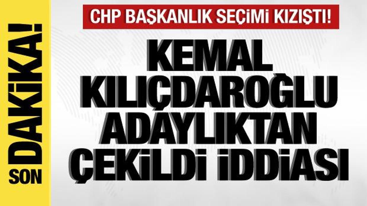 CHP'de Başkanlık seçimi kızıştı! Kemal Kılıçdaroğlu adaylıktan çekildi iddiası!