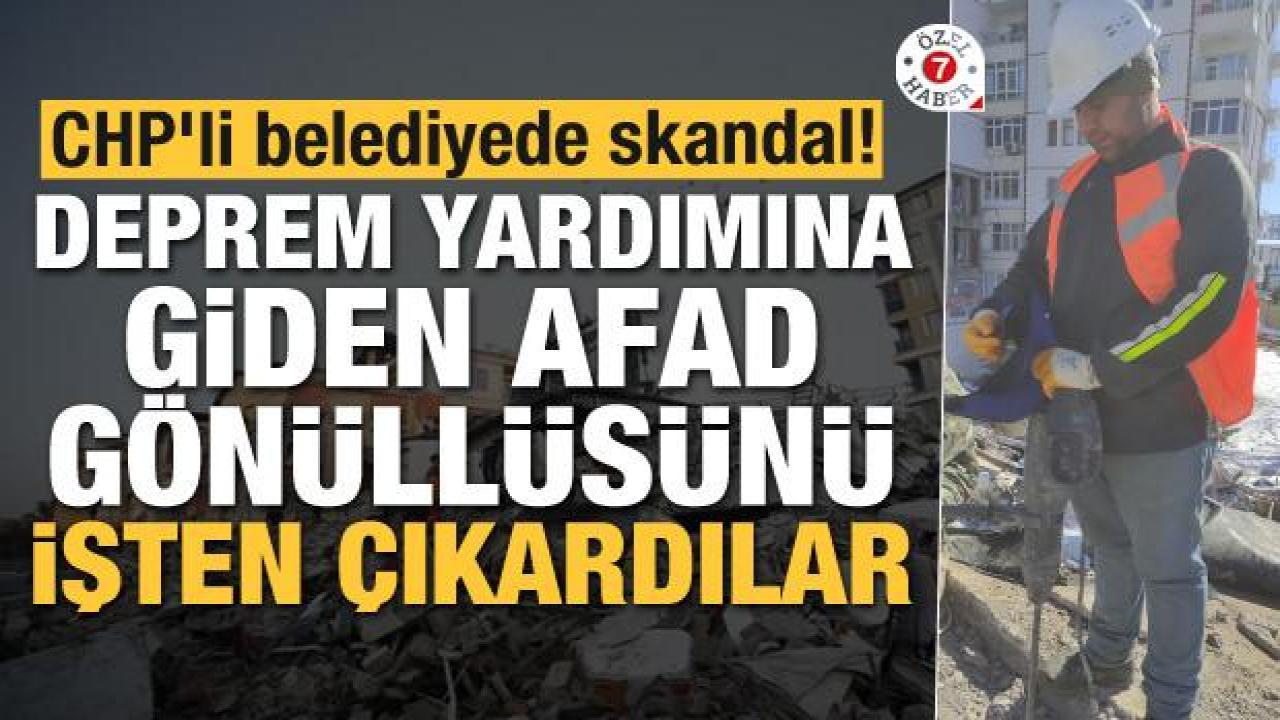 CHP'li belediyede skandal! Deprem yardımına giden AFAD gönüllüsünü işten çıkardılar
