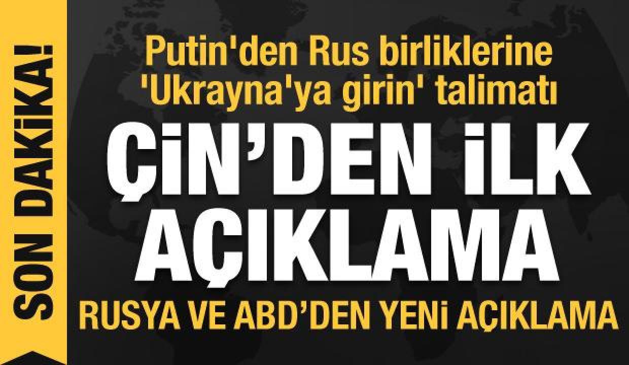 Çin'den ilk açıklama: Putin'den Rus birliklerine 'Ukrayna'ya girin' talimatı