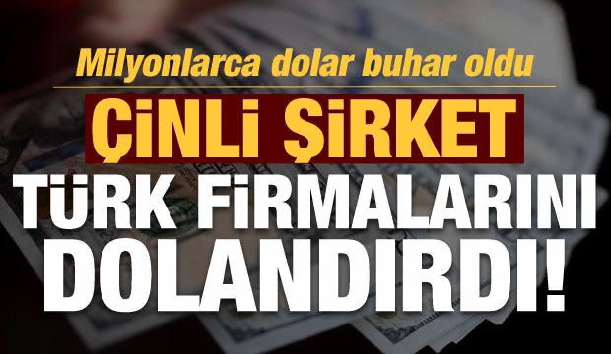 Çinli şirket Türk firmalarını dolandırdı: Milyonlarca dolar buhar oldu!
