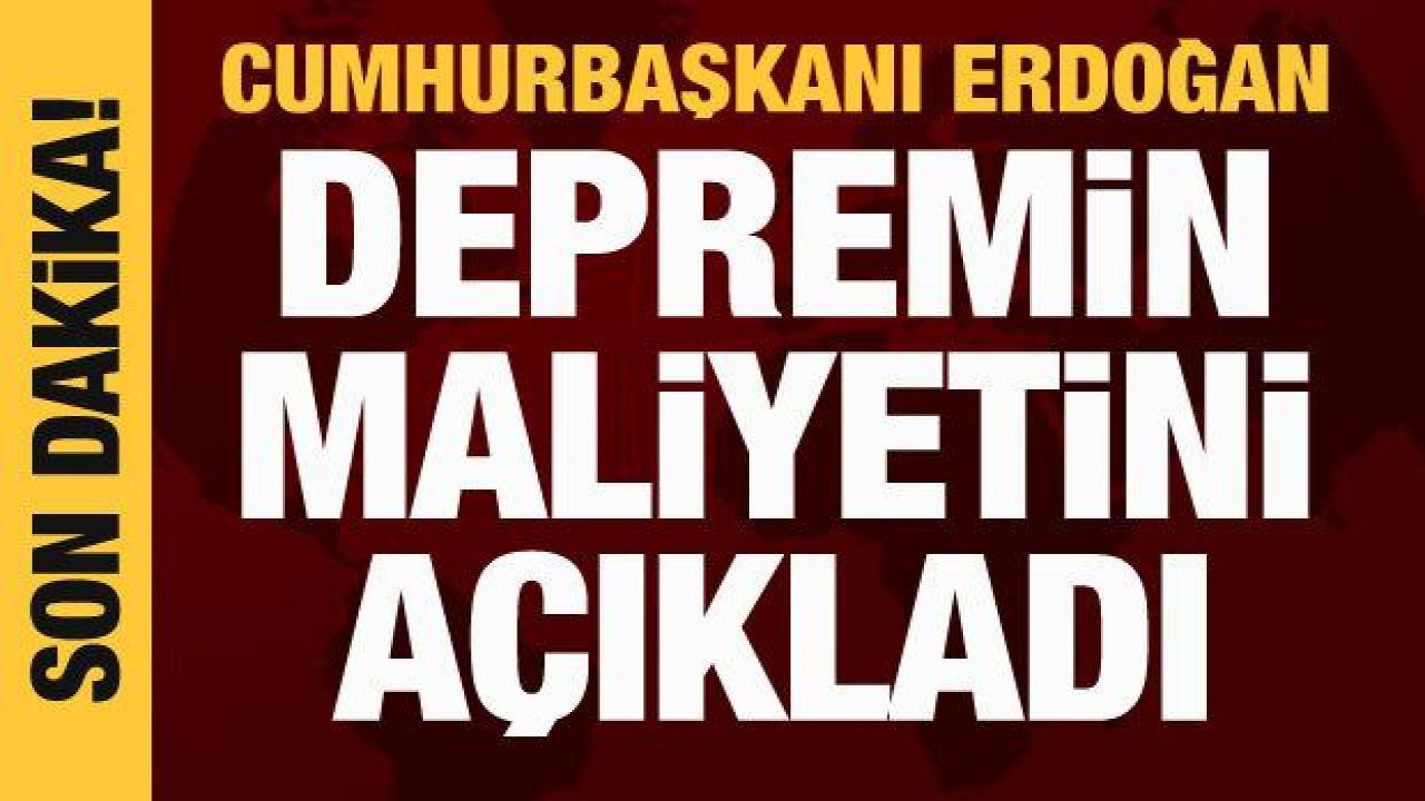Cumhurbaşkanı Erdoğan: Depremin maliyeti 104 milyar dolar