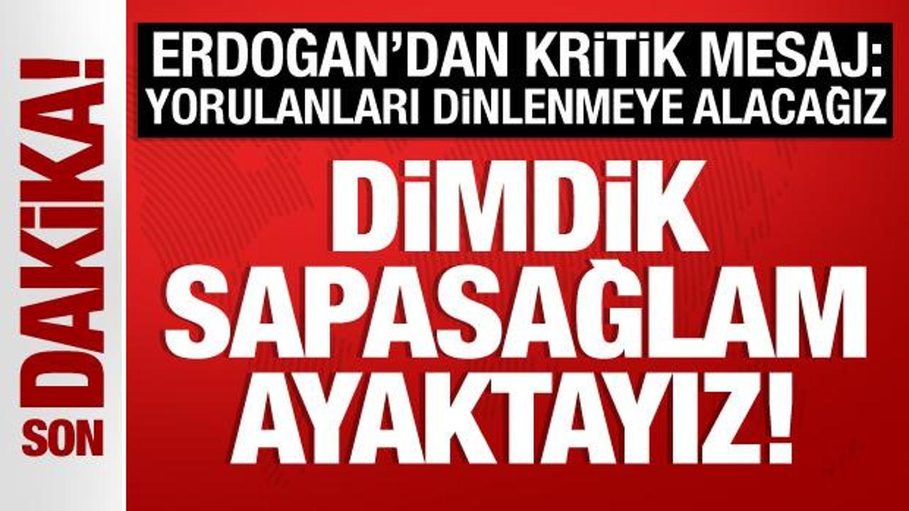 Cumhurbaşkanı Erdoğan: Dimdik, sapasağlam ayaktayız!