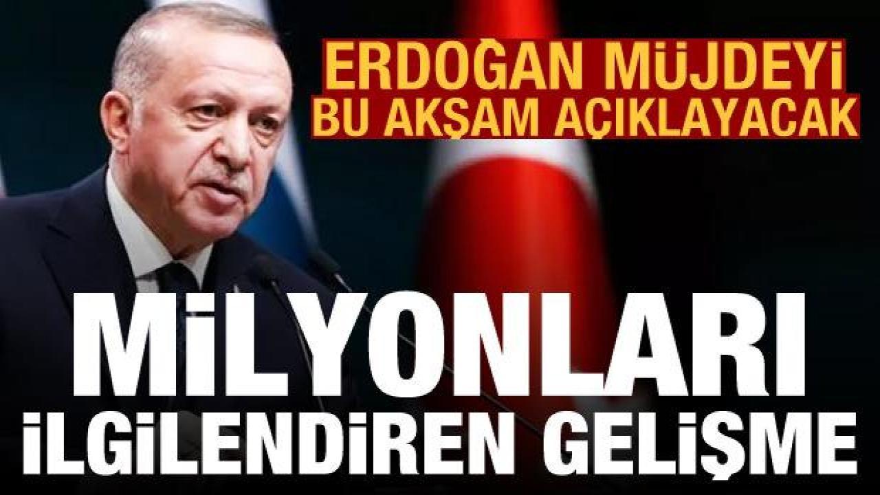 Cumhurbaşkanı Erdoğan müjdeyi bu akşam açıklayacak