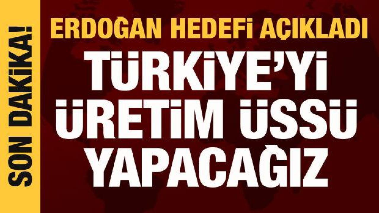 Cumhurbaşkanı Erdoğan: Türkiye'yi Avrupa'nın üretim üssü yapacağız