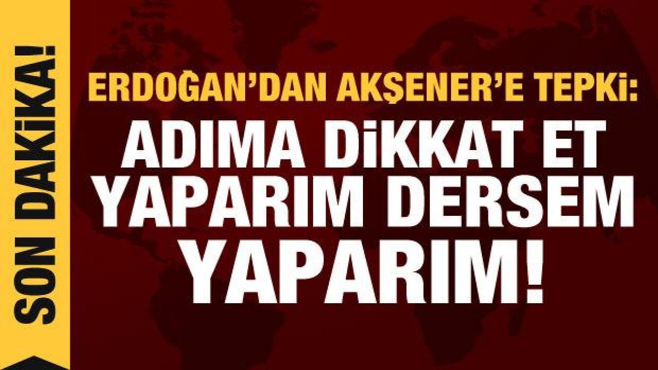 Cumhurbaşkanı Erdoğan'dan Akşener'e tepki: Benim adıma dikkat et, yaparım dersem yaparım