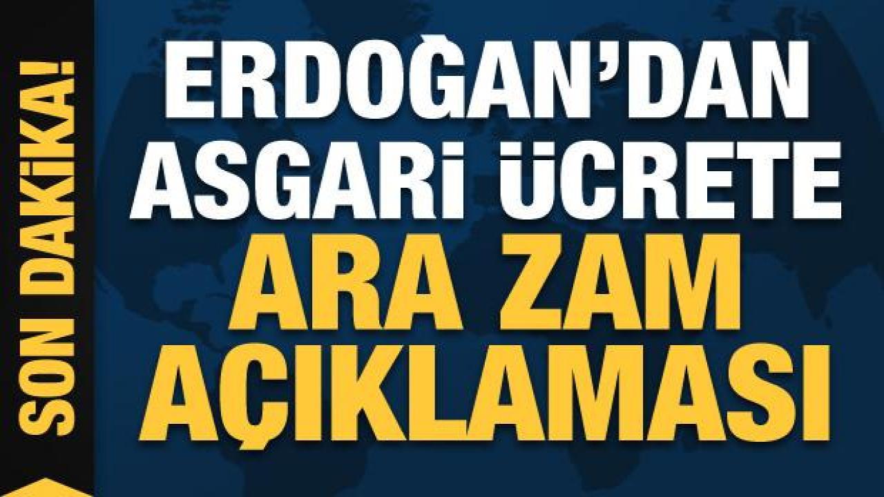 Cumhurbaşkanı Erdoğan'dan asgari ücrete ara zam açıklaması!