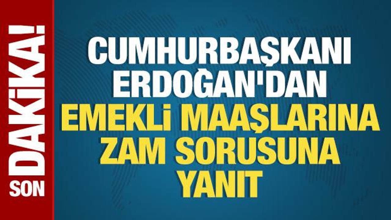 Cumhurbaşkanı Erdoğan'dan emekli maaşlarına zam sorusuna yanıt