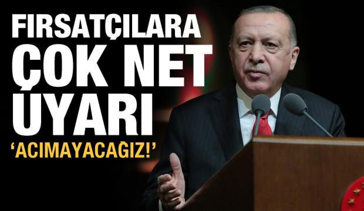Cumhurbaşkanı Erdoğan'dan fırsatçılara uyarı: Acımayacağız!