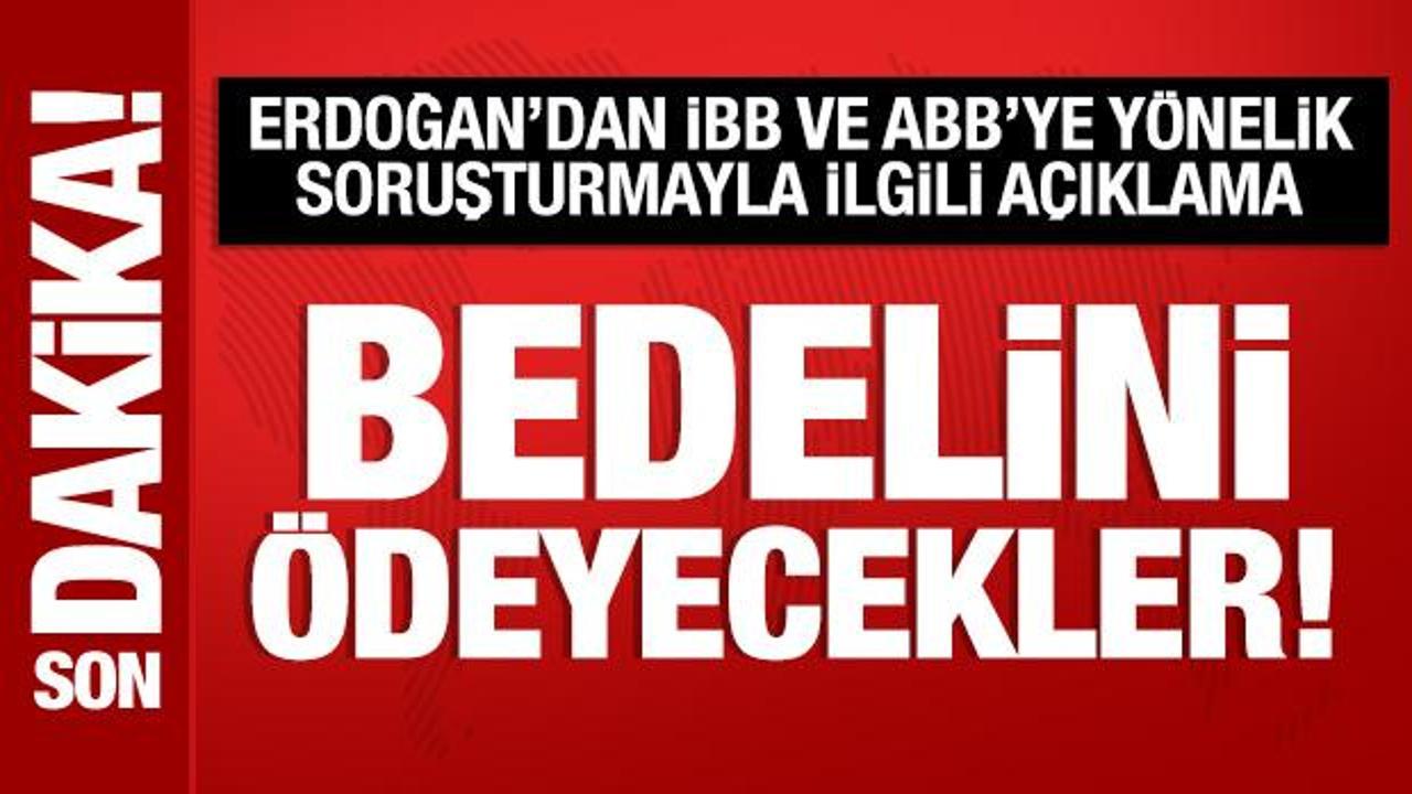Cumhurbaşkanı Erdoğan'dan İBB ve ABB soruşturmasıyla ilgili açıklama