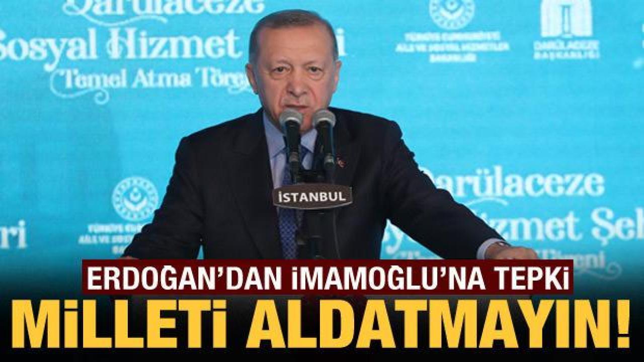 Cumhurbaşkanı Erdoğan'dan İmamoğlu'na tepki: Milleti aldatmayın!