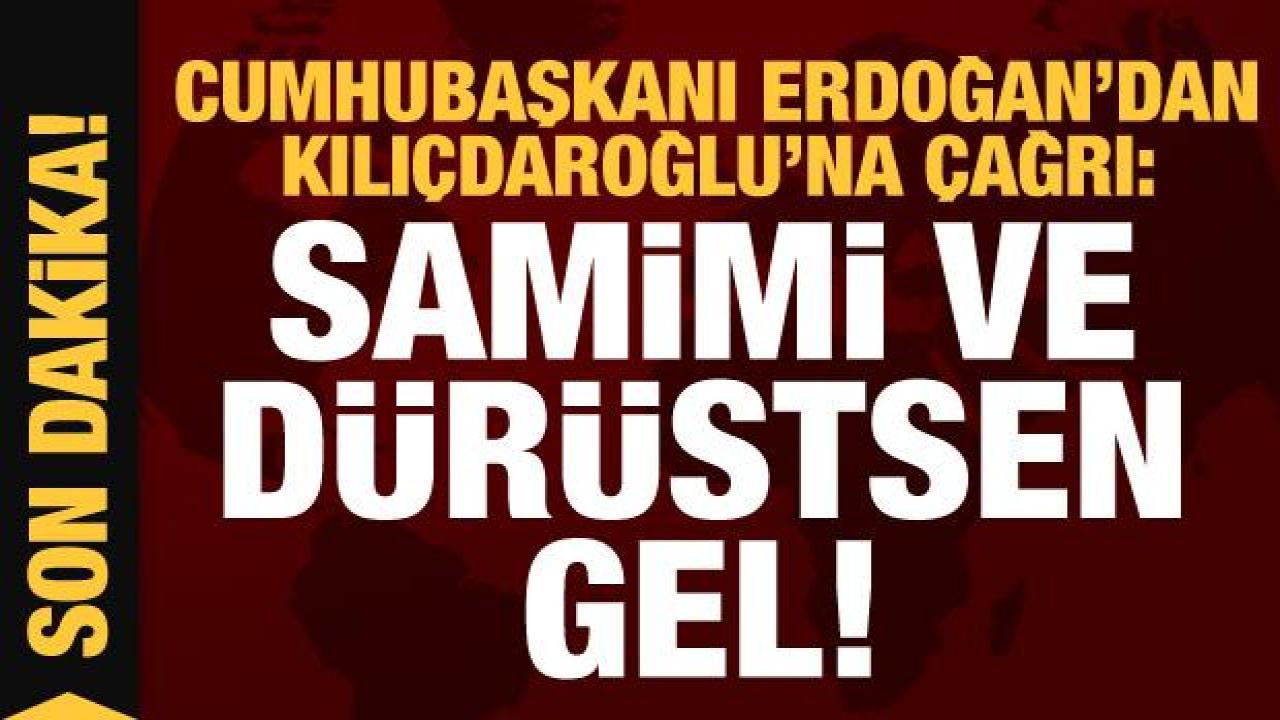 Cumhurbaşkanı Erdoğan'dan Kılıçdaroğlu'na çağrı: Samimiysen gel