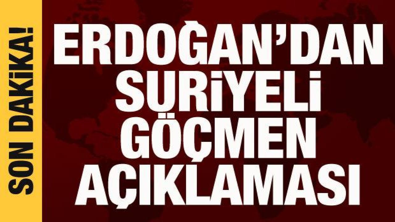 Cumhurbaşkanı Erdoğan'dan sığınmacılarla ilgili açıklama