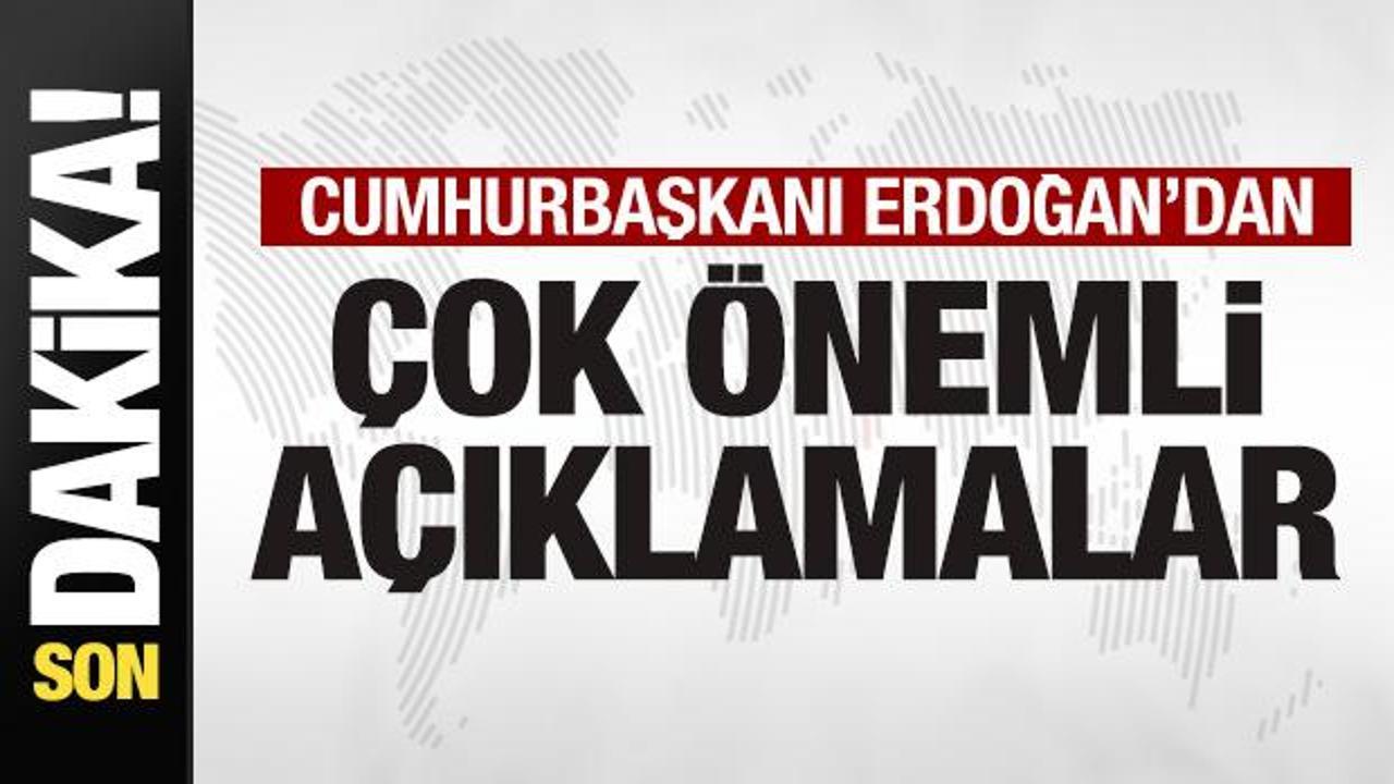 Cumhurbaşkanı Erdoğan'dan son dakika açıklamaları