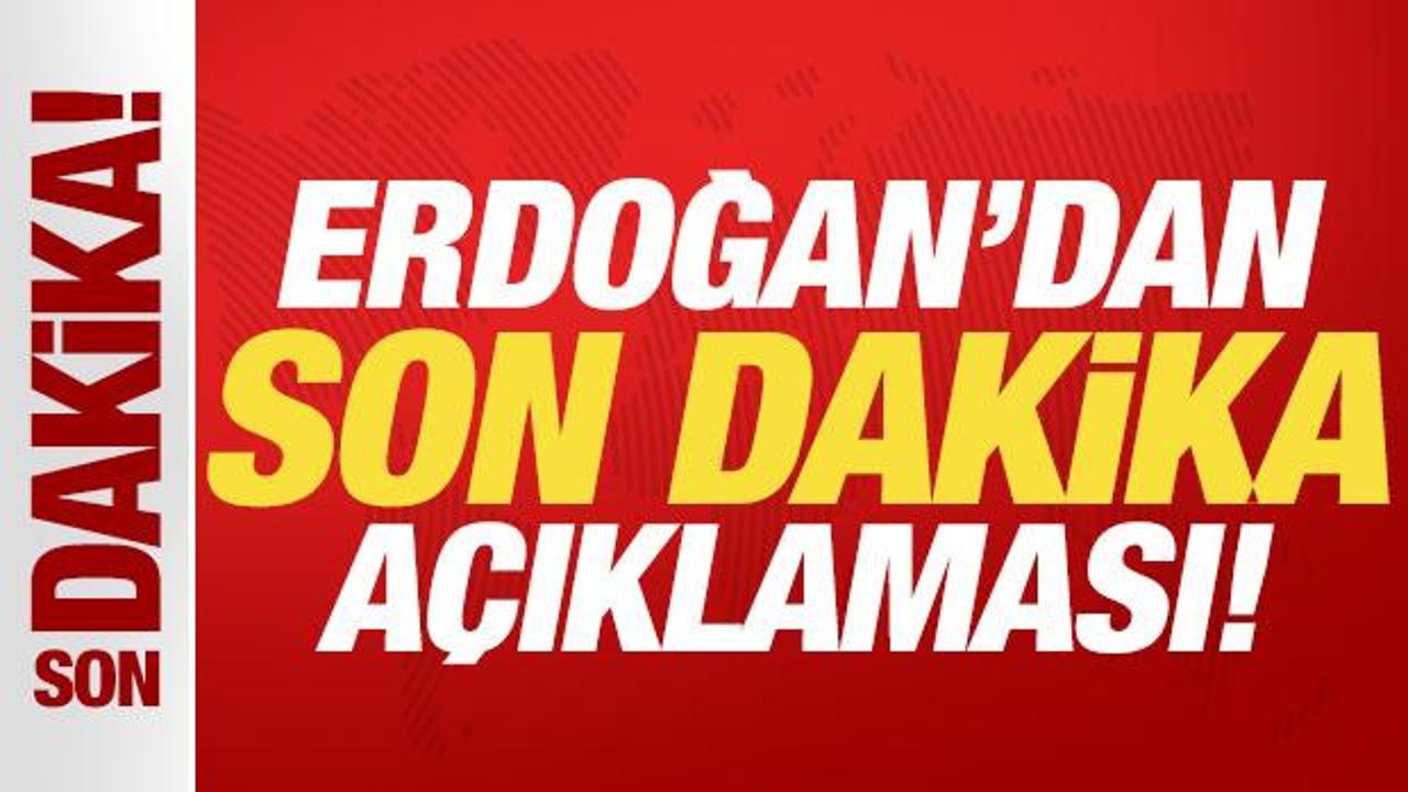 Cumhurbaşkanı Erdoğan'dan son dakika açıklaması