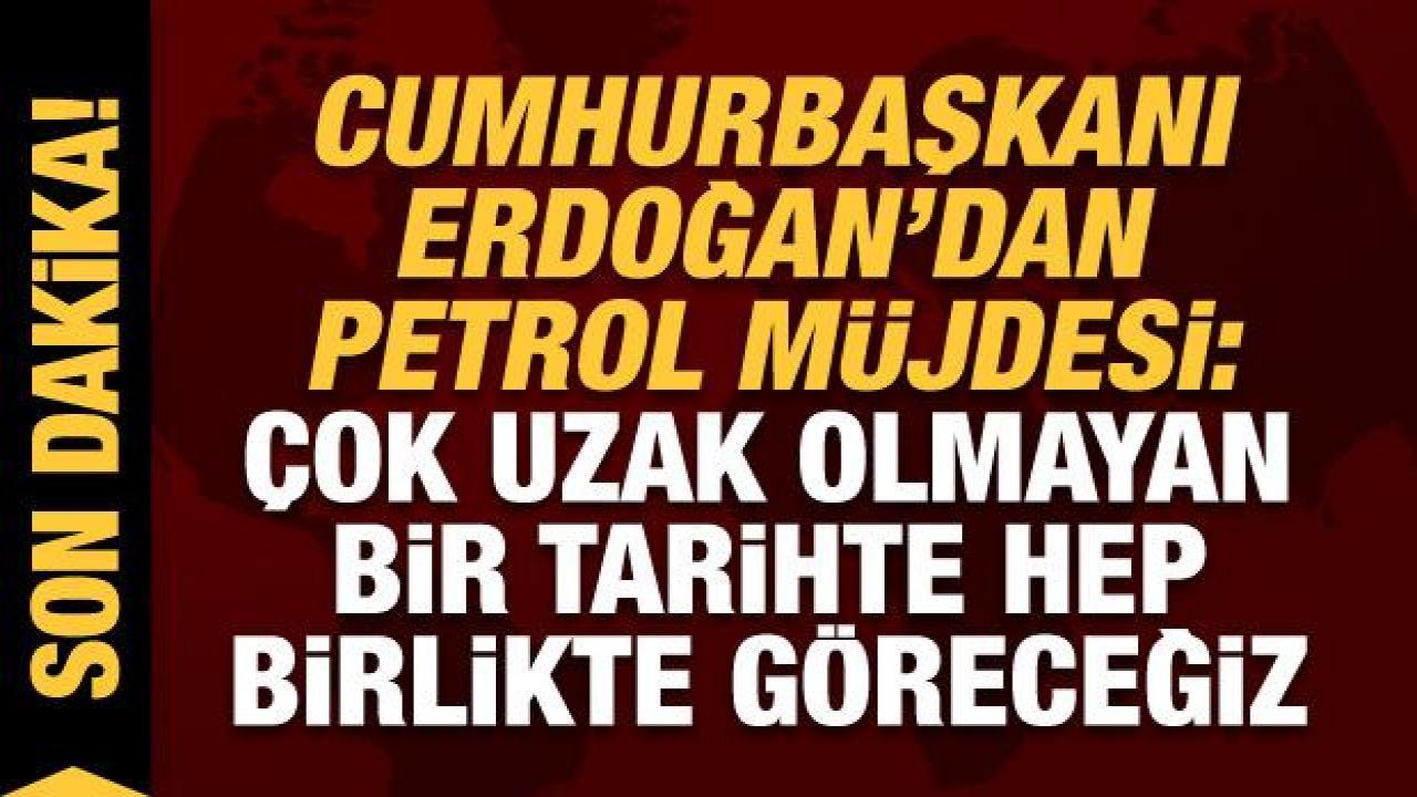 Cumhurbaşkanı Erdoğan'dan son dakika petrol müjdesi: Çok yakın tarihte göreceğiz!