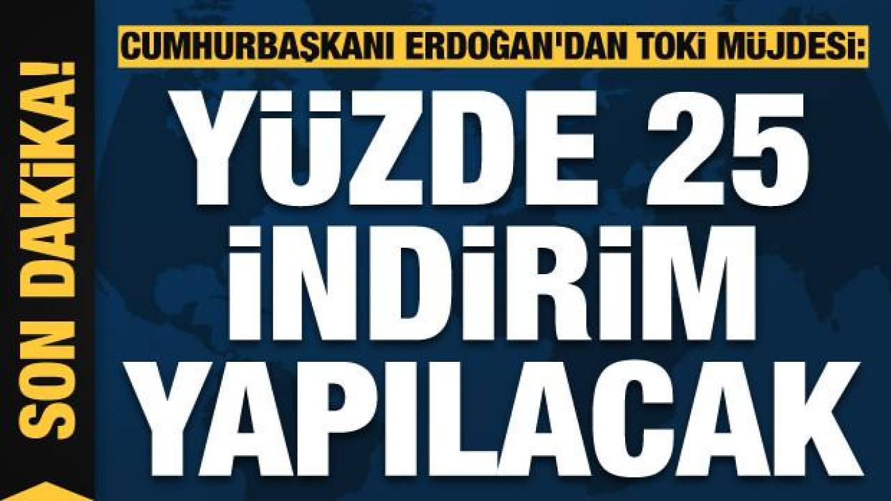Cumhurbaşkanı Erdoğan'dan TOKİ müjdesi: Yüzde 25 indirim yapılacak