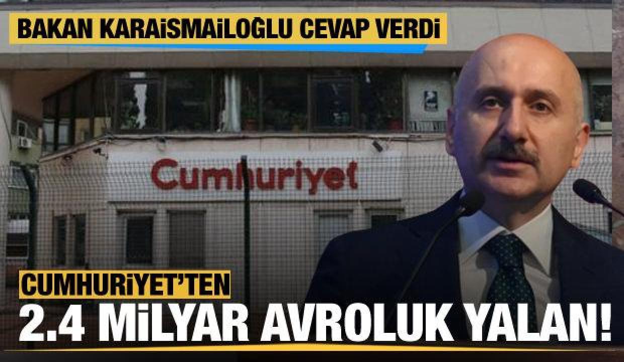 Cumhuriyet'ten 2.4 milyar Avroluk yalan! Bakan Karaismailoğlu sosyal medyadan cevap verdi