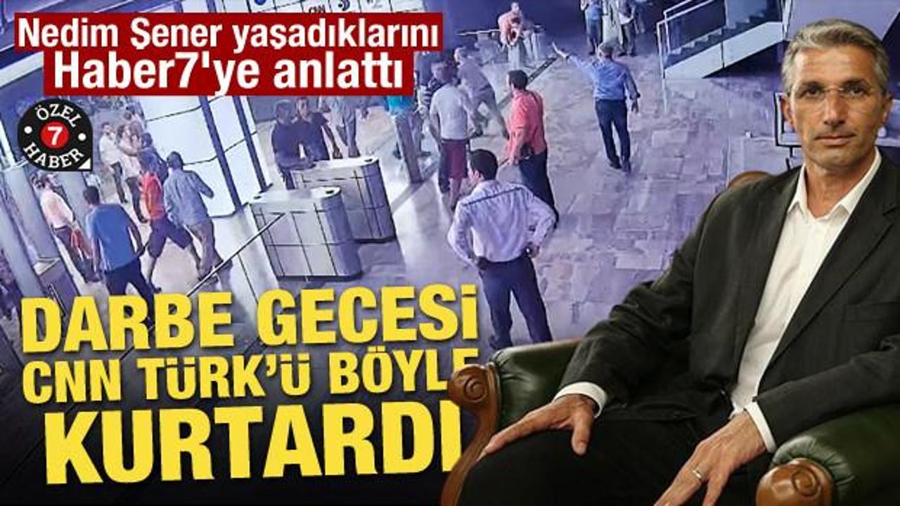 Darbe gecesi CNN Türk'ü böyle kurtardı! Nedim Şener yaşadıklarını Haber7'ye anlattı