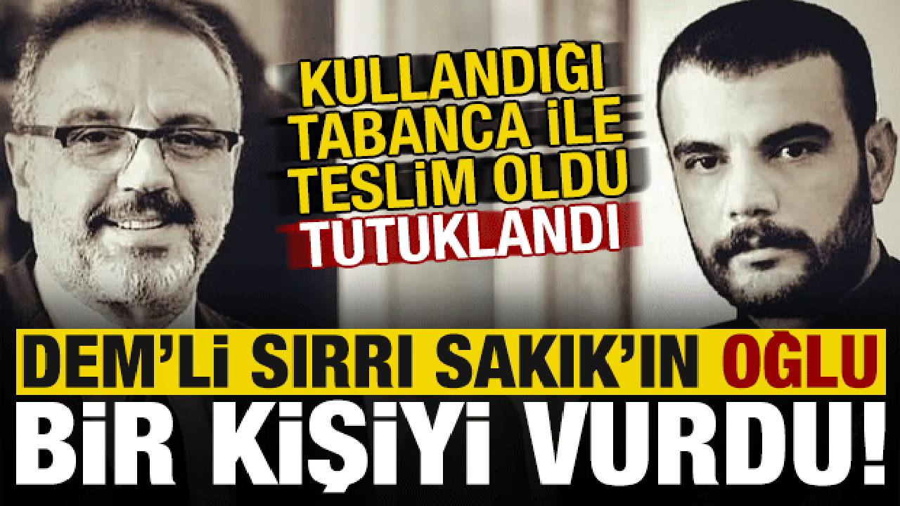 DEM'li Sırrı Sakık'ın oğlu bir kişiyi vurdu! Teslim oldu, tutuklandı...