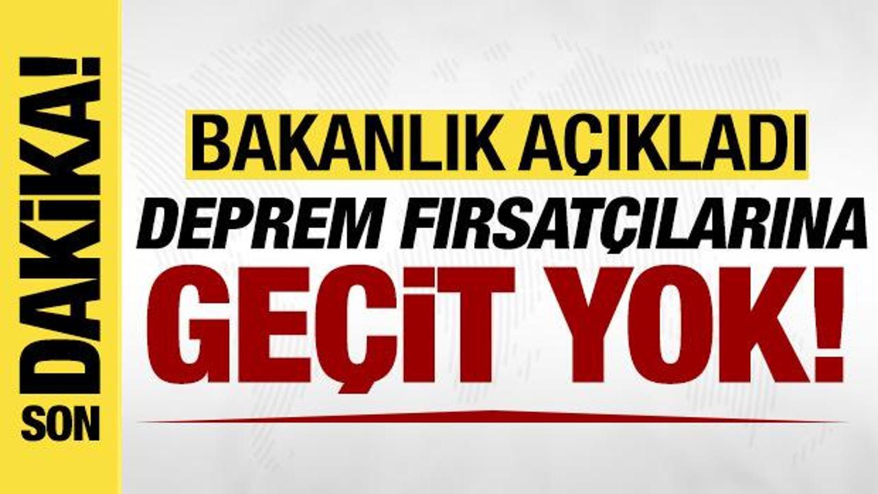 Deprem fırsatçılarına geçit yok! Bakanlık açıkladı