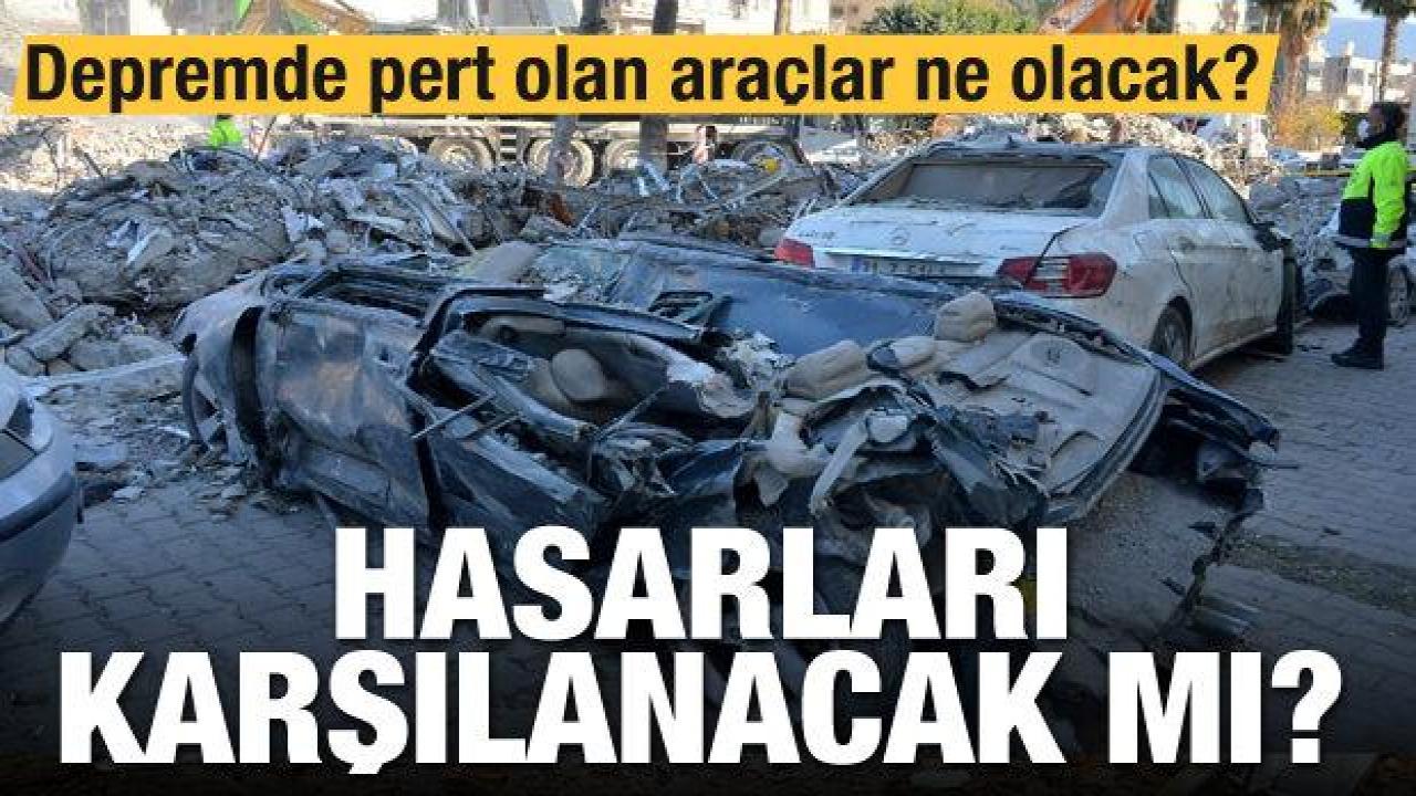 Depremde pert olan araçlar ne olacak? Hasarları karşılanacak mı?