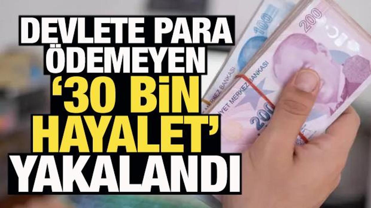 Devlete para ödemeyen '30 bin hayalet' yakalandı!