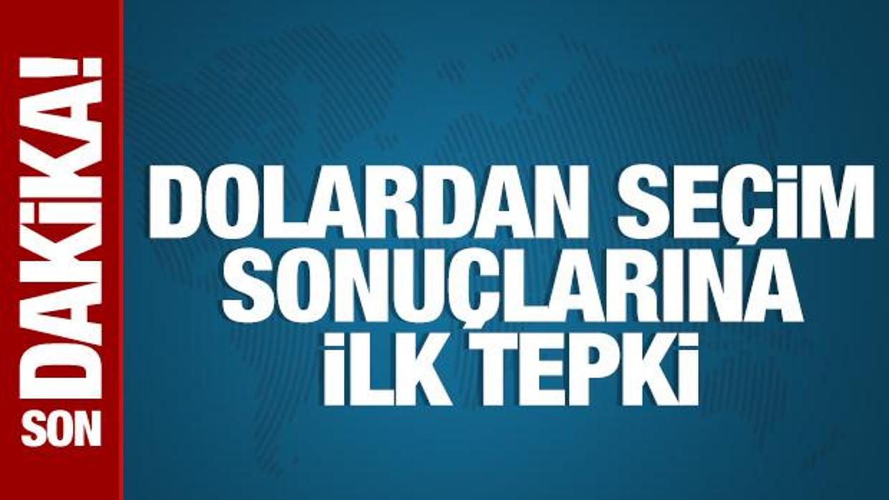 Dolardan seçim sonuçlarına ilk tepki
