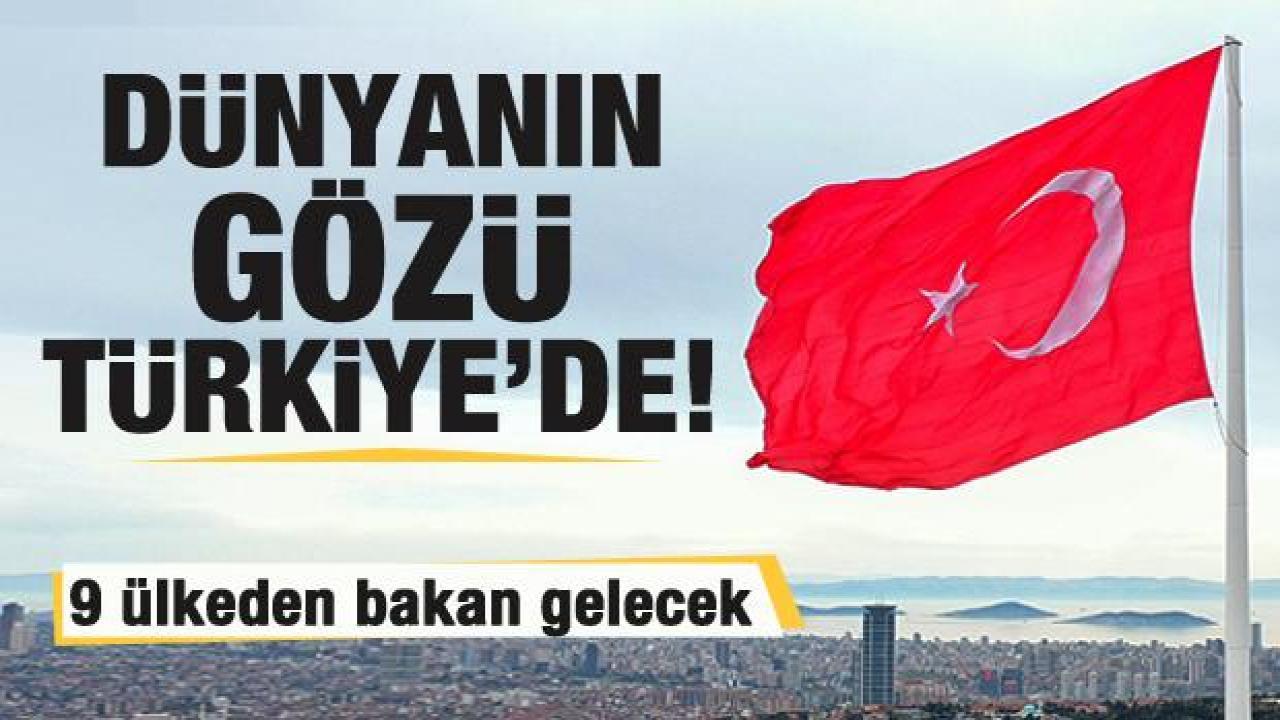Dünyanın gözü Türkiye'de! 9 ülkeden Bakan gelecek