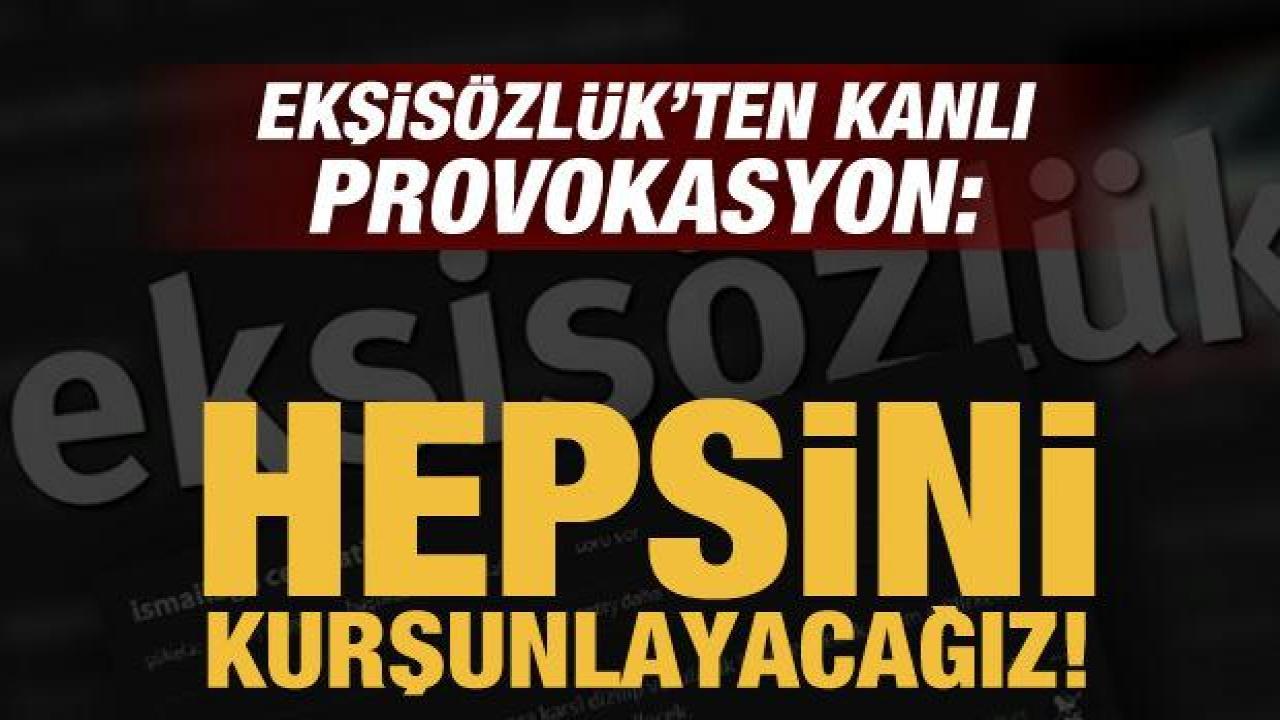 Ekşisözlük'ten kanlı provokasyon: Hepsini kurşunlayacağız!
