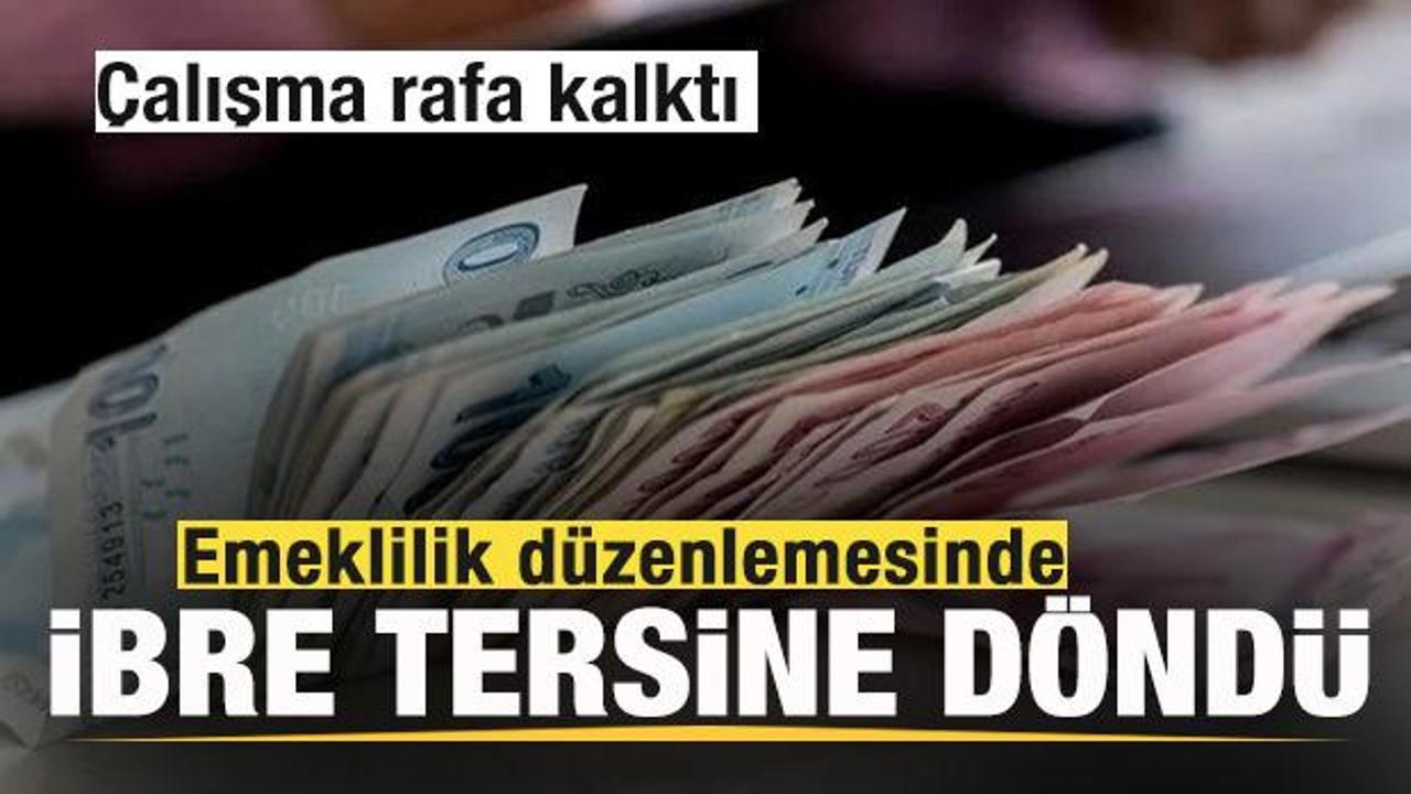 Emeklilik düzenlemesinde ibre tersine döndü! Çalışma rafa kalktı