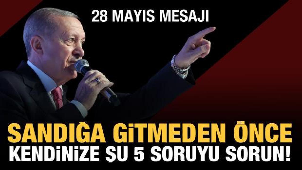 Erdoğan'dan 28 Mayıs mesajı: Sandığa gitmeden önce kendinize şu 5 soruyu sorun!