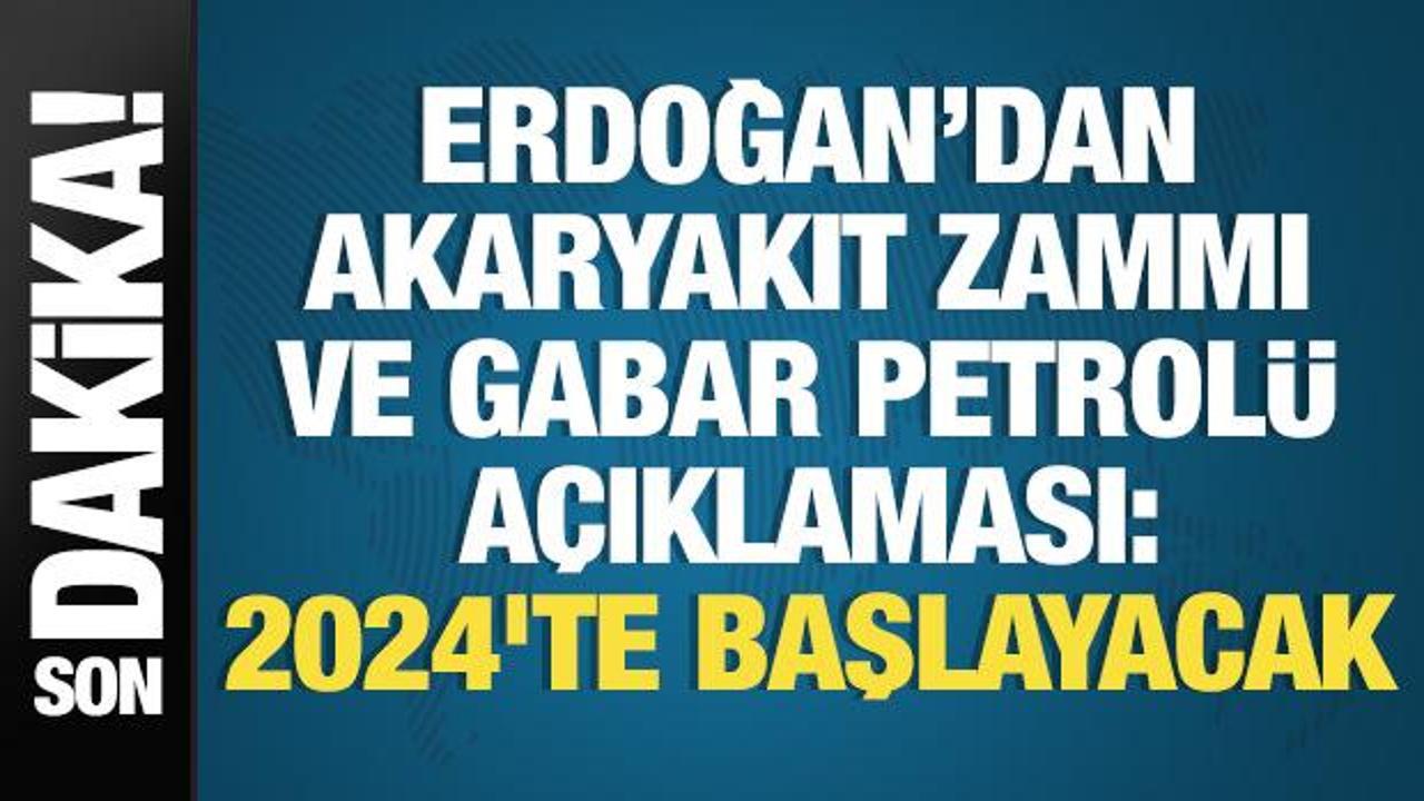 Erdoğan'dan akaryakıt zammı ve Gabar petrolü açıklaması: 2024'te başlayacak