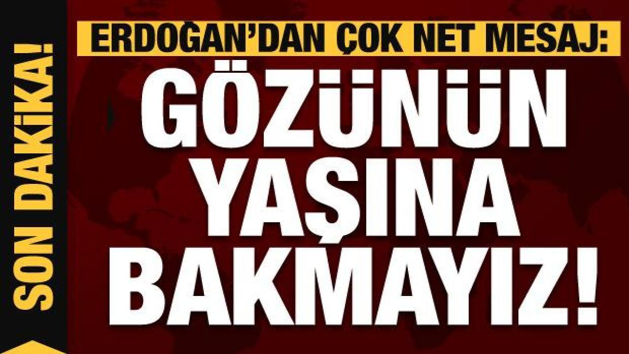 Erdoğan'dan çok net mesaj: Gözünün yaşına bakmayız