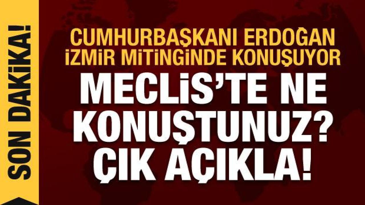 Erdoğan'dan Kılıçdaroğlu'na: Meclis'te ne konuştunuz? Çık açıkla