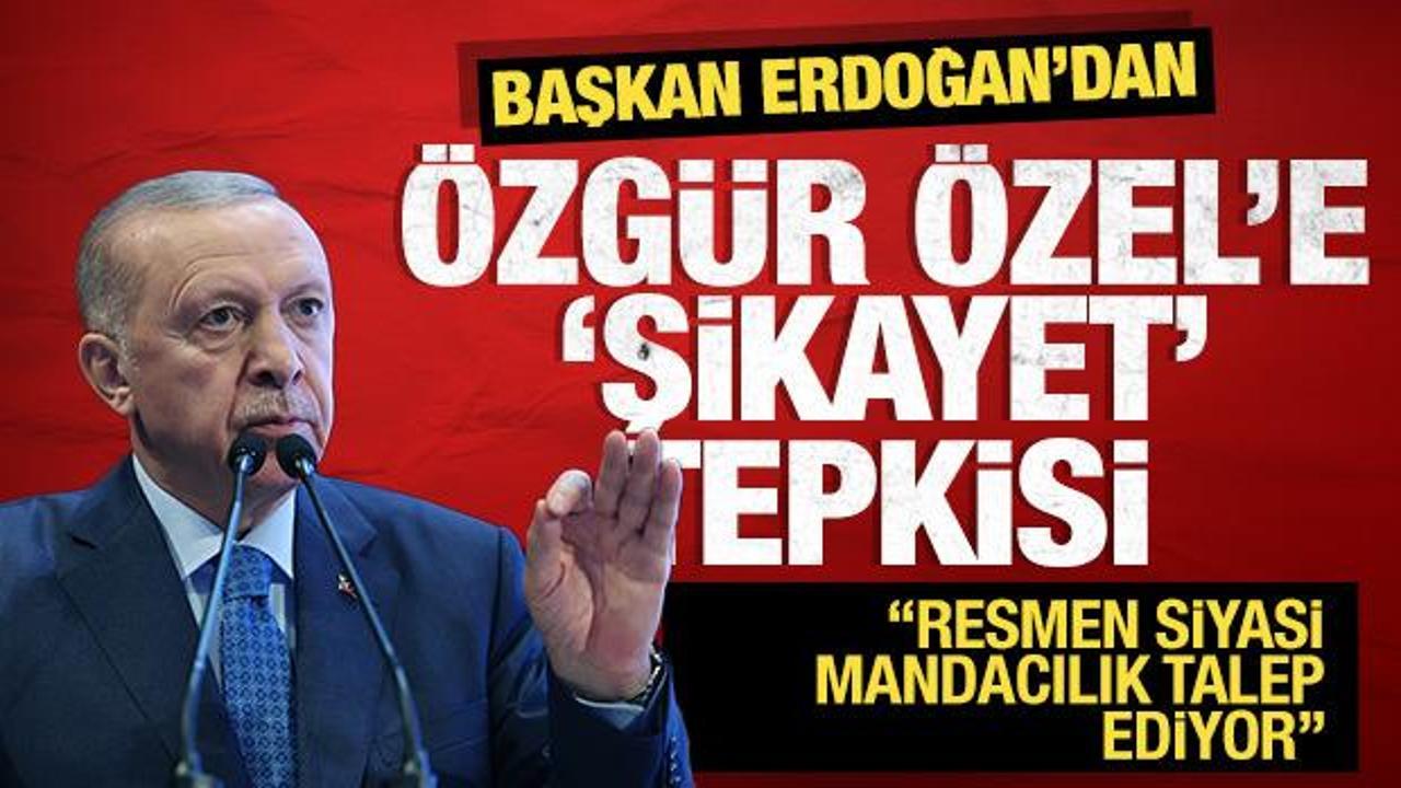 Erdoğan'dan, Özgür Özel'e 'şikayet' tepkisi: Resmen mandacılık talep ediyor!