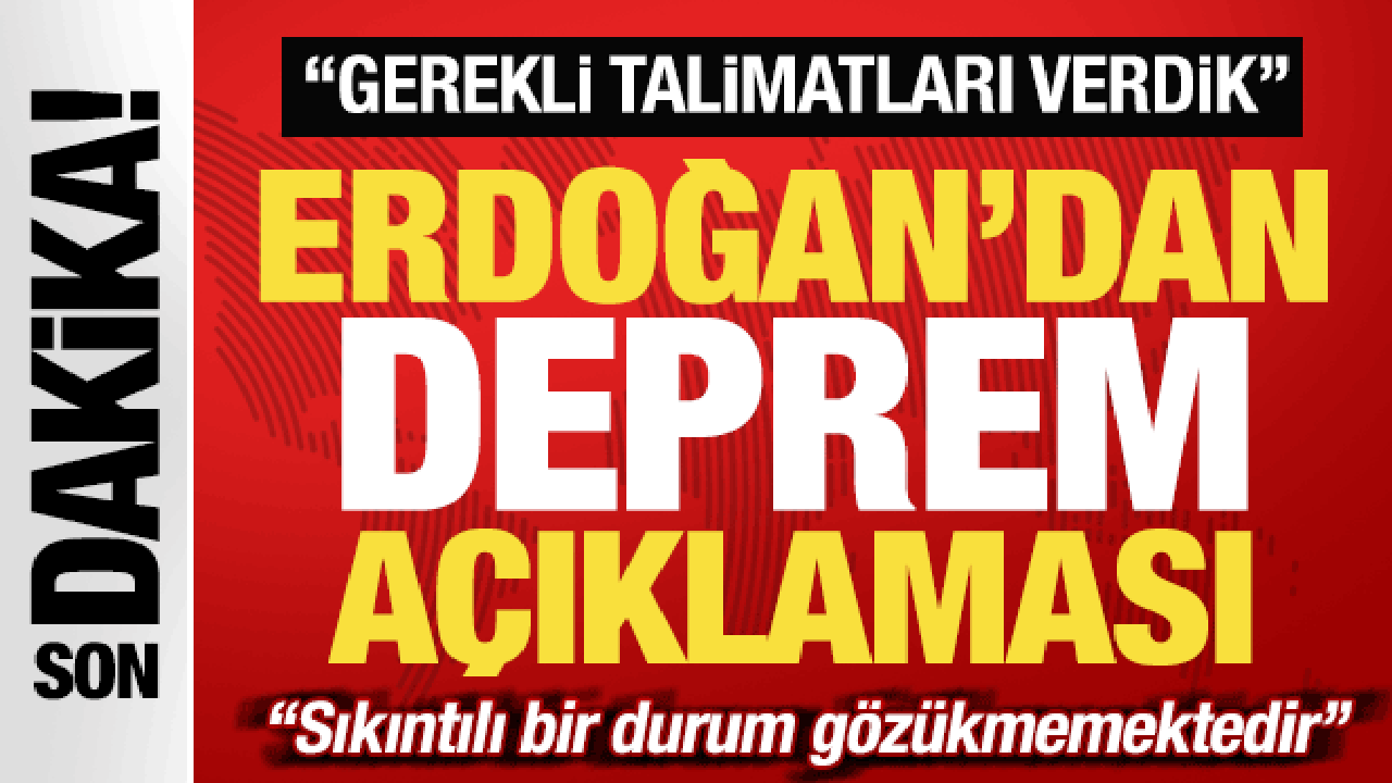 Erdoğan'dan son dakika deprem açıklaması: Gerekli talimatları verdik