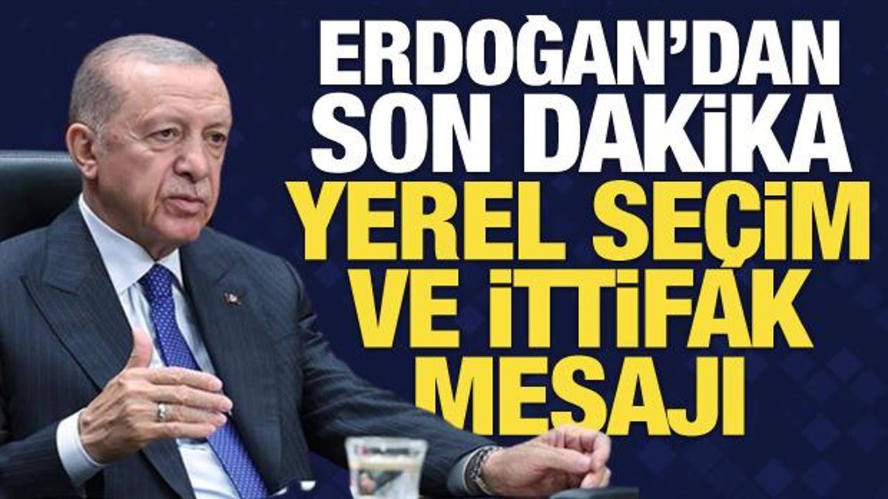Erdoğan'dan son dakika yerel seçim ve ittifak mesajı