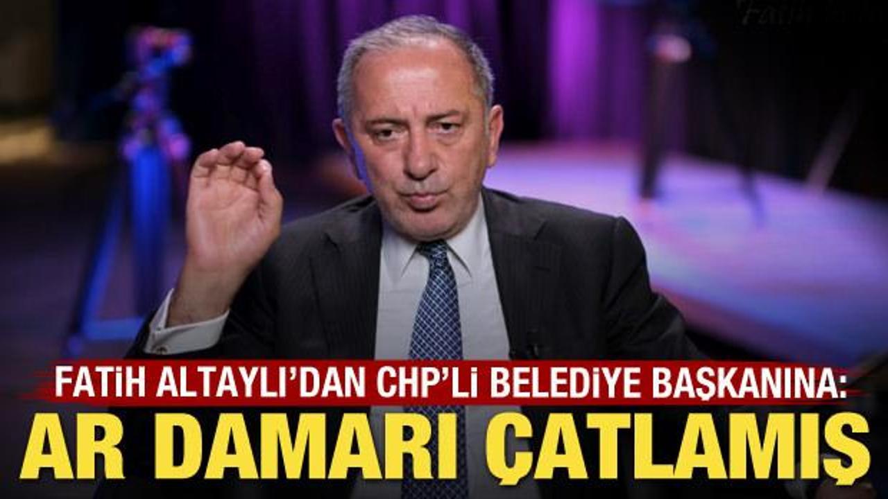 Fatih Altaylı'dan CHP'li belediye başkanına: Ar damarı çatlamış