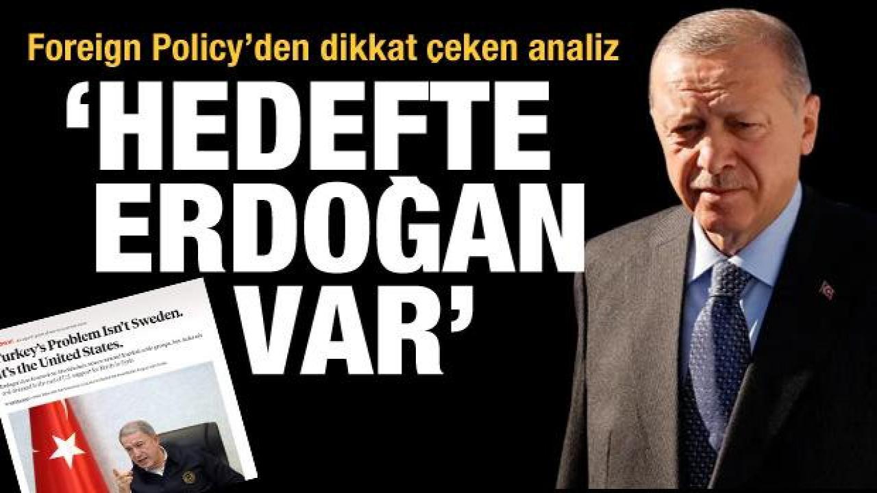 Foreign Policy’den dikkat çeken analiz: Hedefte Erdoğan var