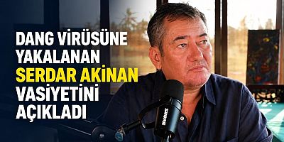 GAZETECİ SERDAR AKİNAN VASİYETİNİ AÇIKLADI