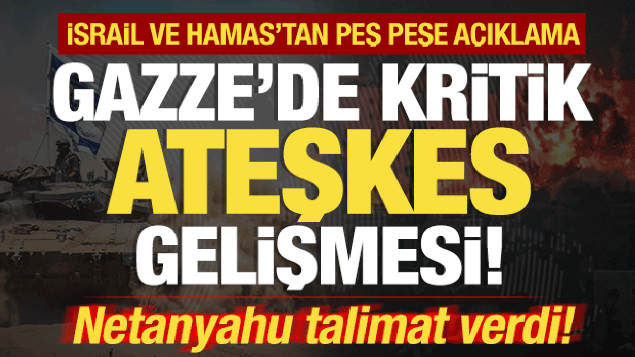 Gazze'de ateşkes gelişmesi! İsrail ve Hamas'tan peş peşe açıklama! Netanyahu talimat verdi