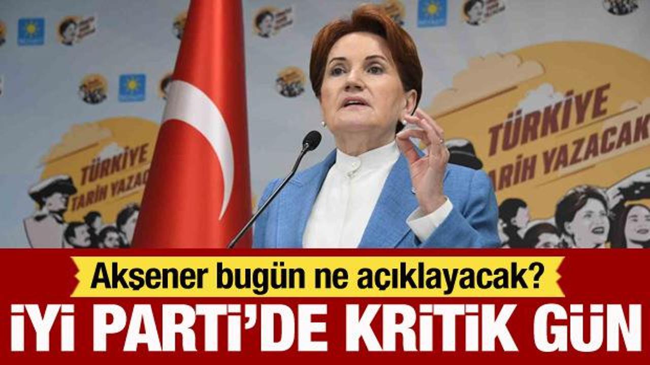 Gözler İYİ Parti'ye çevrildi: Meral Akşener bugün ne açıklayacak?