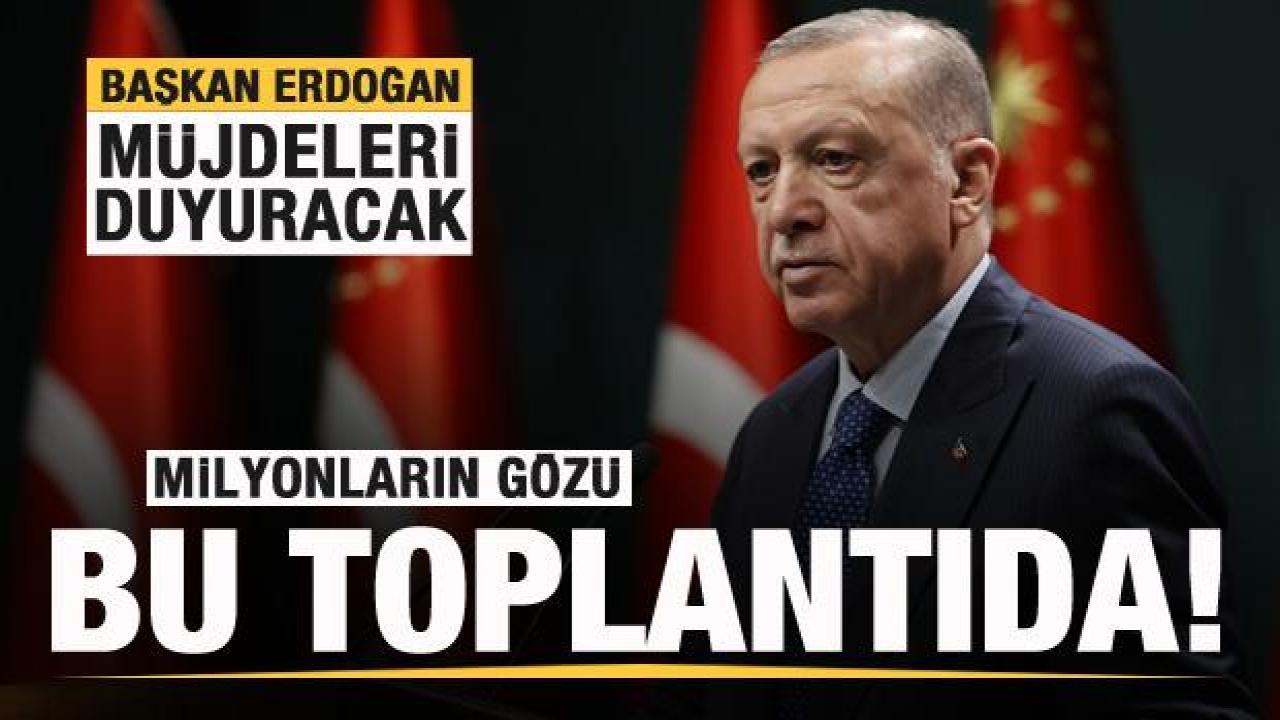 Gözler kritik toplantıda! Başkan Erdoğan müjdeleri verecek