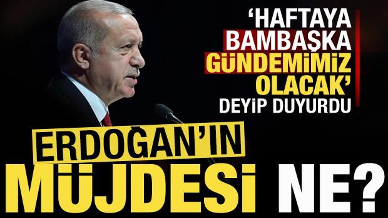 'Haftaya bambaşka bir gündemimiz olacak' deyip duyurdu! Erdoğan'ın müjdesi ne olacak?