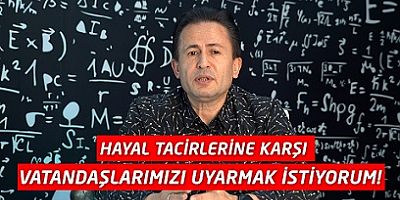 “HAYAL TACİRLERİNE KARŞI VATANDAŞLARIMIZI UYARMAK İSTİYORUM”