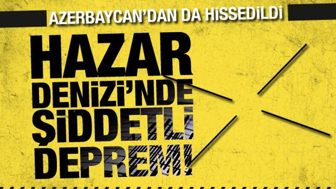 Hazar Denizi'nde 5,7 büyüklüğünde deprem! Azerbaycan'dan da hissedildi