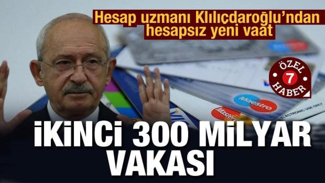 Hesap uzmanı Kılıçdaroğlu'ndan hesapsız yeni vaat! ikinci 300 milyar dolar vakası