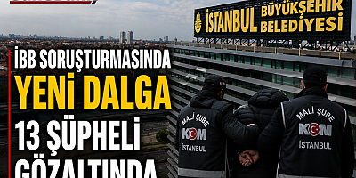 İBB’YE OPERASYONDA YENİ GELİŞME: GÖZALTI SAYISI 13’E ÇIKTI