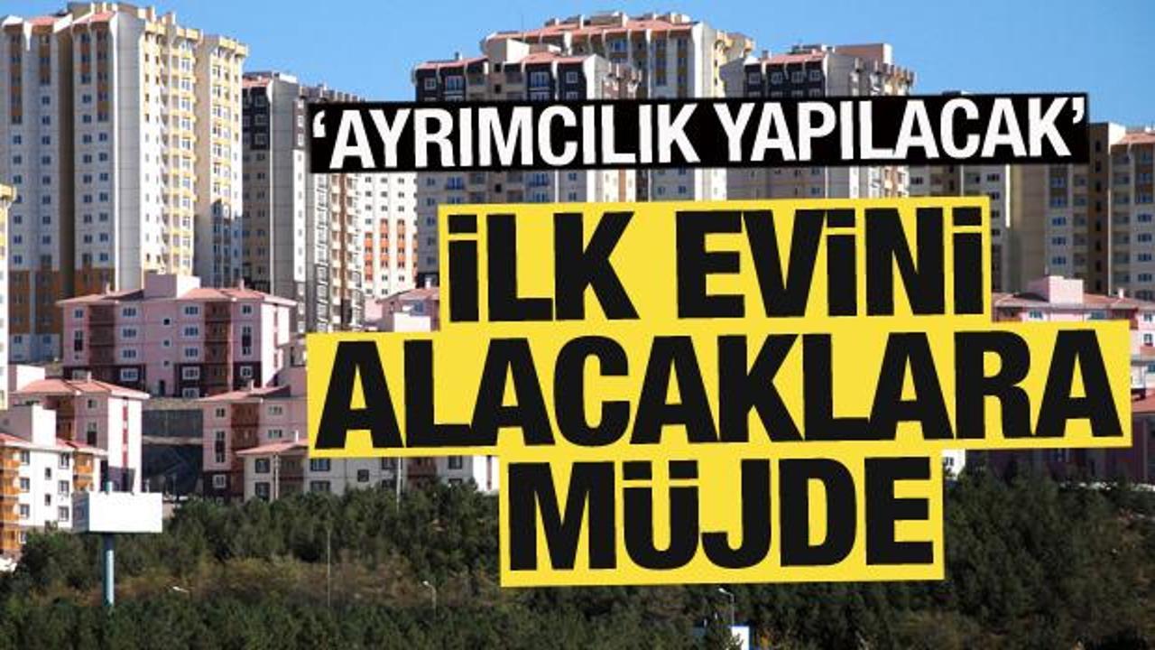 İlk evini alacaklar dikkat! Pozitif ayrımcılık yapılacak