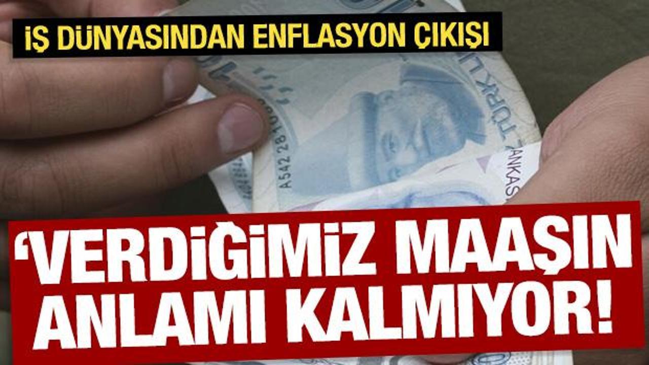 İş dünyasından enflasyon çıkışı: Verdiğimiz maaşın anlamı kalmıyor